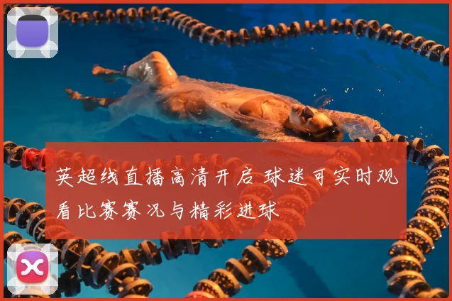 英超线直播高清开启 球迷可实时观看比赛赛况与精彩进球