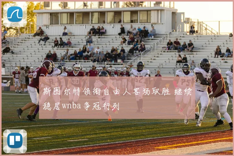 斯图尔特领衔自由人客场取胜 继续稳居wnba争冠行列