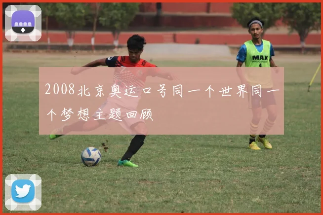 2008北京奥运口号同一个世界同一个梦想主题回顾