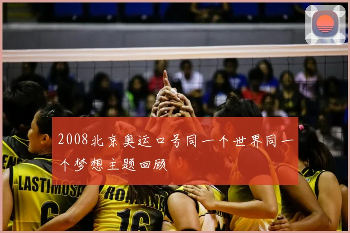 2008北京奥运口号同一个世界同一个梦想主题回顾