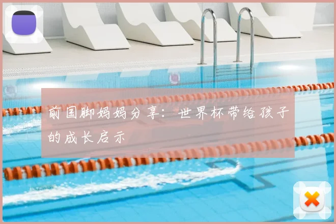 前国脚妈妈分享：世界杯带给孩子的成长启示
