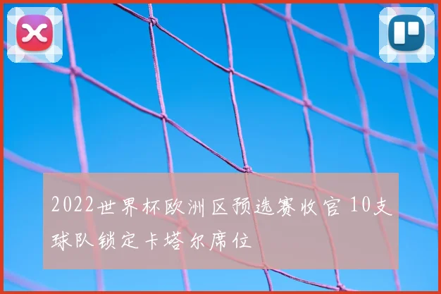 2022世界杯欧洲区预选赛收官 10支球队锁定卡塔尔席位