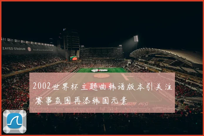 2002世界杯主题曲韩语版本引关注 赛事氛围再添韩国元素