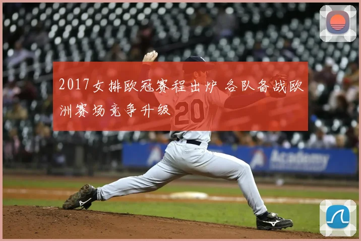 2017女排欧冠赛程出炉 各队备战欧洲赛场竞争升级