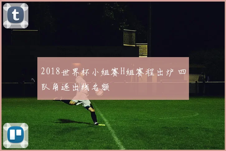 2018世界杯小组赛H组赛程出炉 四队角逐出线名额
